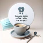 Can You Drink Coffee After Oral Surgery